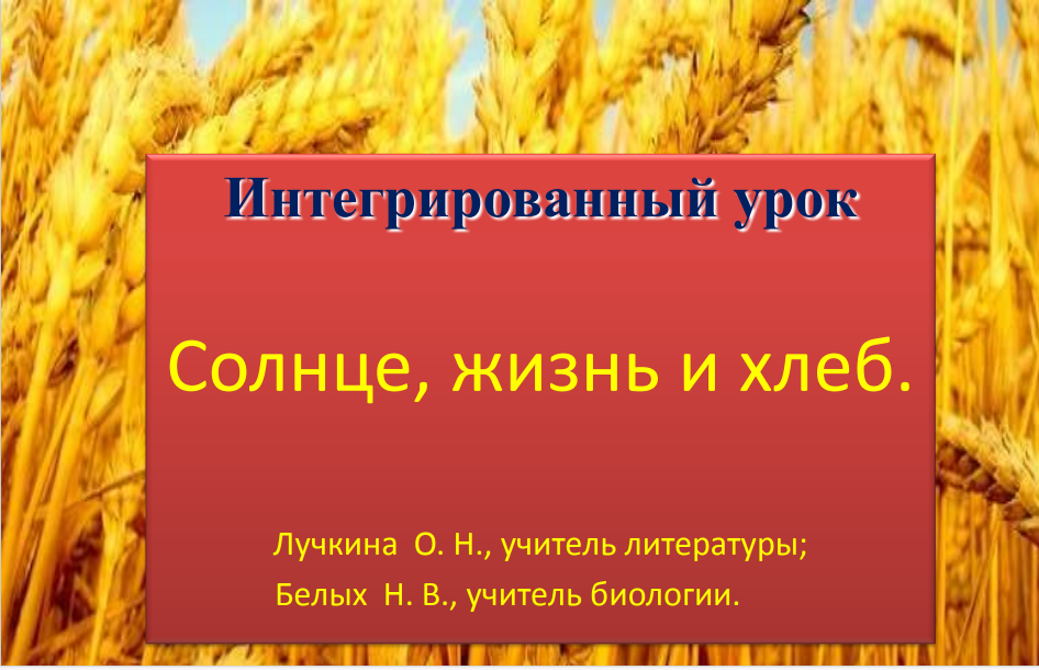 &amp;quot;Солнце, жизнь и хлеб&amp;quot; Интегрированный урок литературы и биологии.